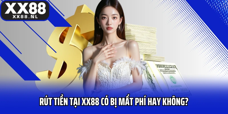 Rút tiền tại XX88 có bị mất phí hay không?